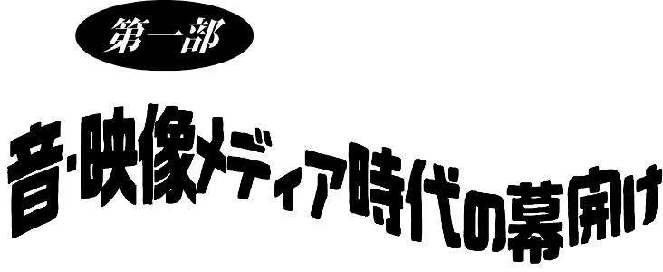 第1部　音・映像メディア時代の幕開け