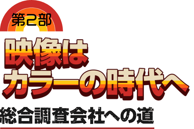 第2部　映像はカラーの時代へ　全国展開と総合調査会社への道