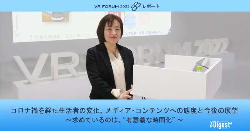 コロナ禍を経た生活者の変化、メディア・コンテンツへの態度と今後の展望 ～求めているのは、"有意義な時間化"～【VR FORUM 2022 レポート】