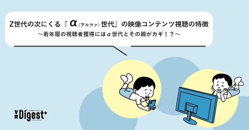 Z世代の次にくる『α（アルファ）世代』の映像コンテンツ視聴の特徴　～若年層の視聴者獲得にはα世代とその親がカギ！？～