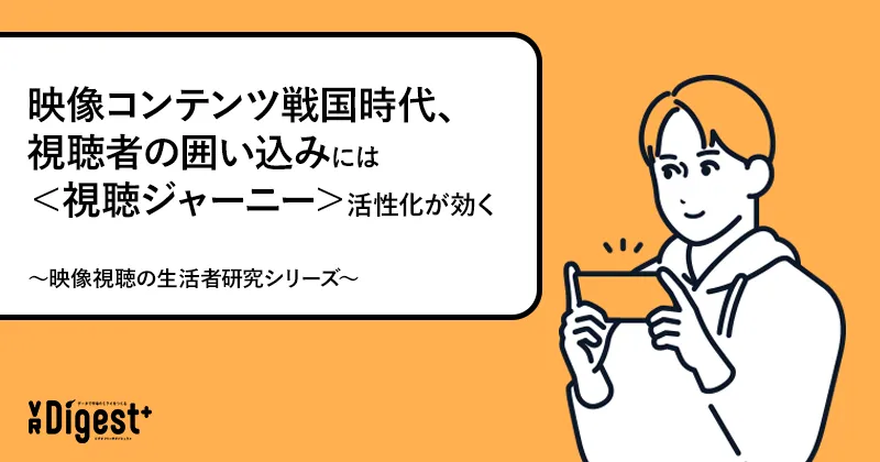 映像コンテンツ戦国時代、視聴者の囲い込みには＜視聴ジャーニー＞活性化が効く～映像視聴の生活者研究シリーズ～