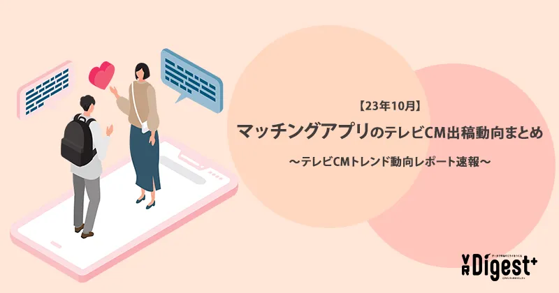 【23年10月】マッチングアプリのテレビCM出稿動向まとめ～テレビCMトレンド動向レポート速報～