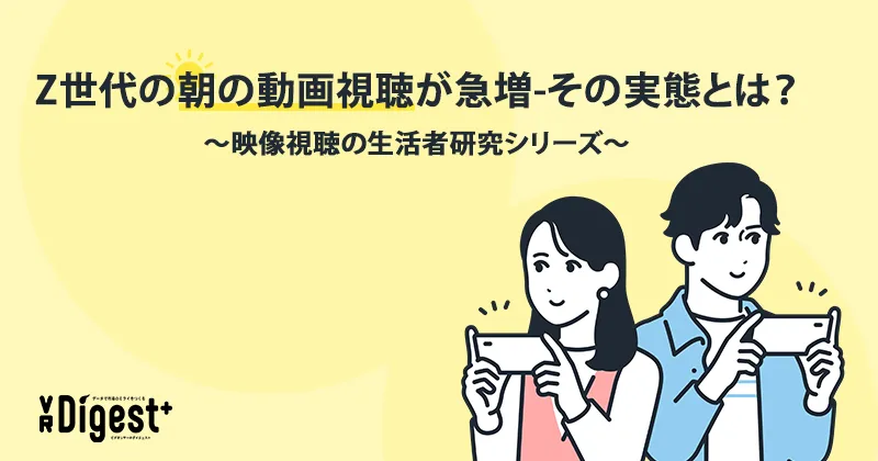 Z世代の朝の動画視聴が急増-その実態とは？～映像視聴の生活者研究シリーズ～