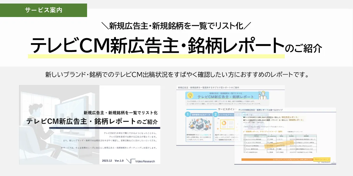 新規広告主・新規銘柄を一覧でリスト化　テレビCM新広告主・銘柄レポートのご紹介　新しいブランド・銘柄でのテレビCM出稿状況をすばやく確認したい方におすすめのレポートです。