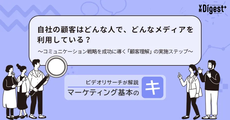 自社の顧客はどんな人で、どんなメディアを利用している？～コミュニケーション戦略を成功に導く「顧客理解」の実施ステップ～