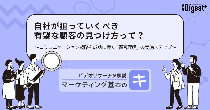 自社が狙っていくべき有望な顧客の見つけ方って？～コミュニケーション戦略を成功に導く「顧客理解」の実施ステップ～