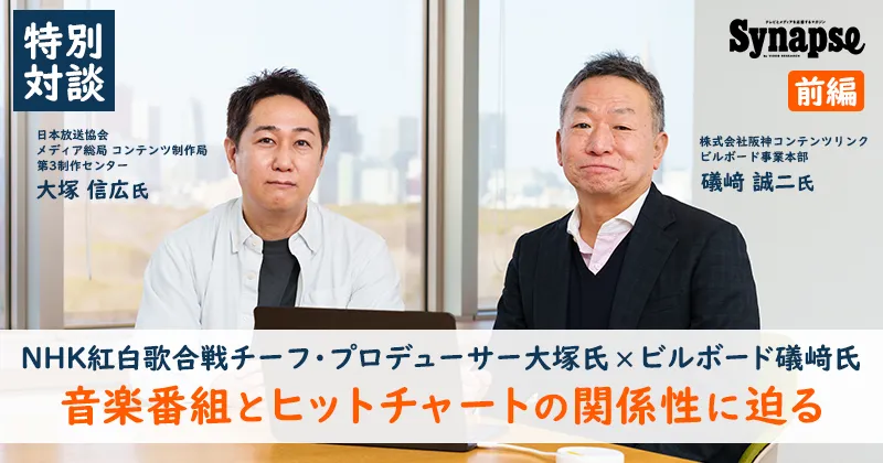 【特別対談】NHK紅白歌合戦チーフ・プロデューサー大塚氏×ビルボード礒﨑氏（前編）｜音楽番組とヒットチャートの関係性に迫る