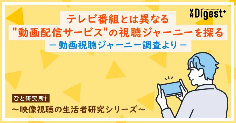 テレビ番組とは異なる"動画配信サービス"の視聴ジャーニーを探る-動画視聴ジャーニー調査より- 〜映像視聴の生活者研究シリーズ〜