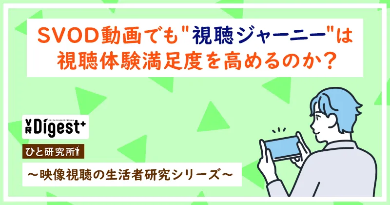 SVOD動画でも＂視聴ジャーニー＂は視聴体験満足度を高めるのか？ 〜映像視聴の生活者研究シリーズ〜