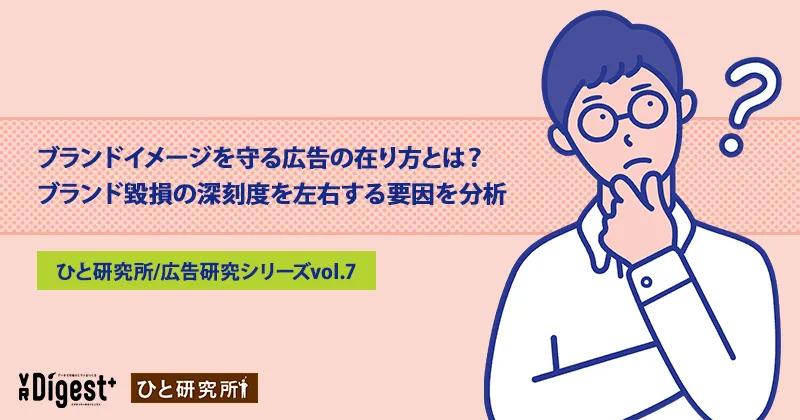 ブランドイメージを守る広告の在り方とは?ブランド毀損の深刻度を左右する要因を分析(ひと研究所/広告研究シリーズvol.7)