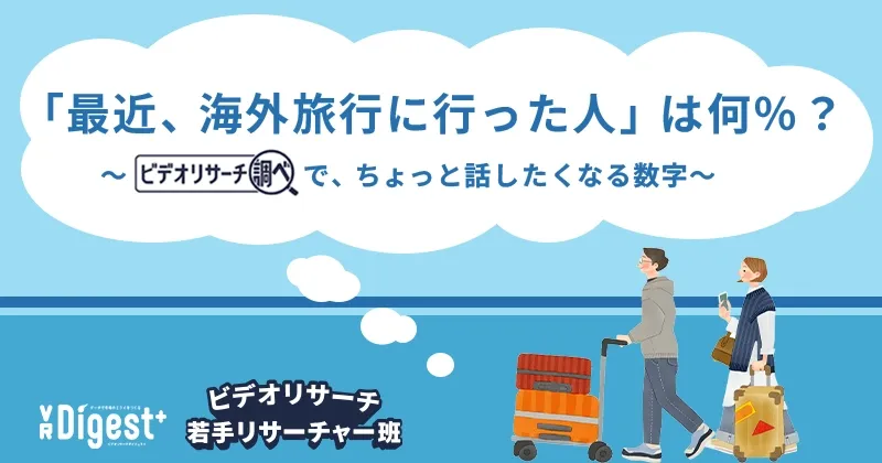 「最近、海外旅行に行った人」は何％？～『ビデオリサーチ調べ』で、ちょっと話したくなる数字～
