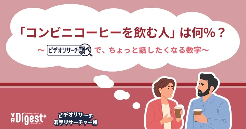 「コンビニコーヒーを飲む人」は何%?~『ビデオリサーチ調べ』で、ちょっと話したくなる数字~