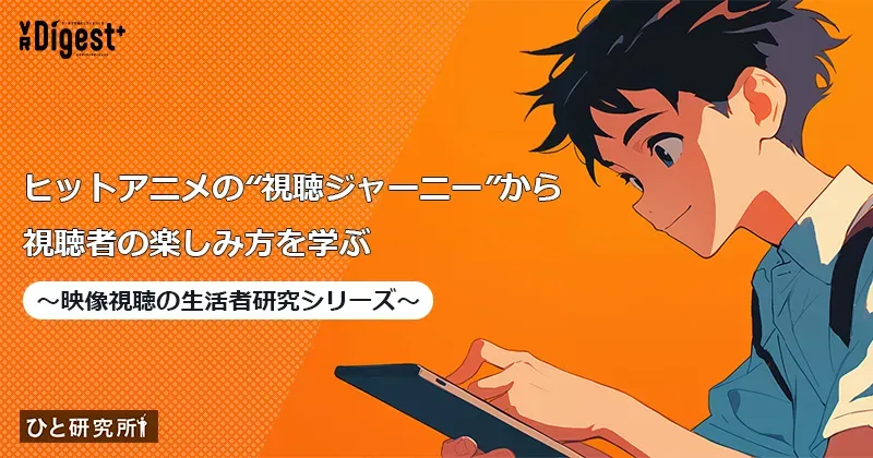 ヒットアニメの"視聴ジャーニー"から視聴者の楽しみ方を学ぶ　〜映像視聴の生活者研究シリーズ〜