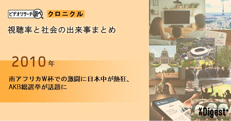 【2010年】南アフリカW杯での激闘に日本中が熱狂、AKB総選挙が話題に｜視聴率と社会の出来事まとめ