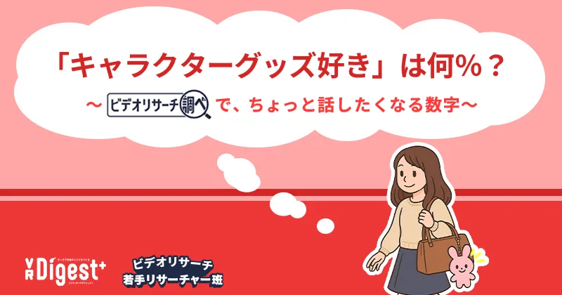 「キャラクターグッズ好き」は何％？～『ビデオリサーチ調べ』で、ちょっと話したくなる数字～