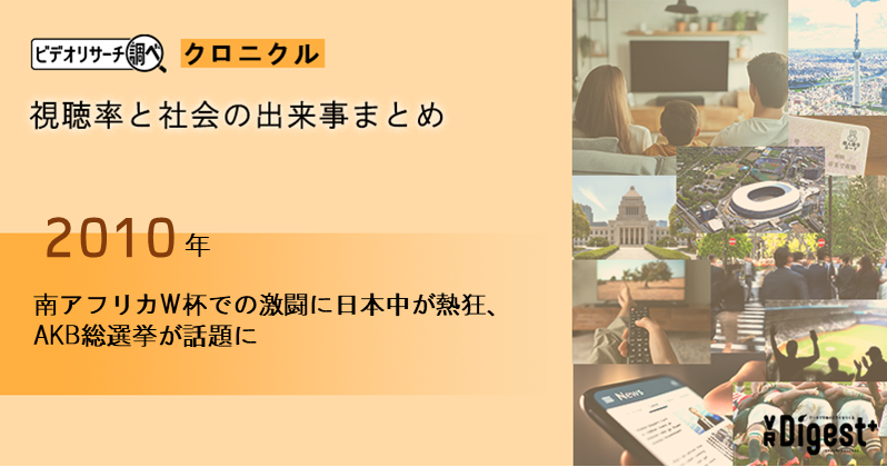 【2010年】南アフリカW杯での激闘に日本中が熱狂、AKB総選挙が話題に｜視聴率と社会の出来事まとめ