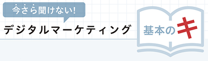 今さら聞けない！デジタルマーケティング基本の『キ』