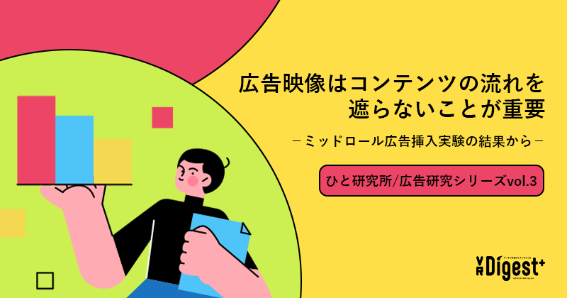 広告映像はコンテンツの流れを遮らないことが重要－ミッドロール広告挿入実験の結果から－ (ひと研究所/広告研究シリーズvol.3)