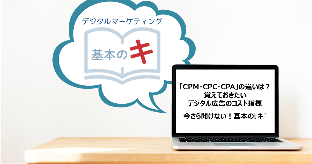 「CPM・CPC・CPA」の違いは？覚えておきたいデジタル広告のコスト指標～今さら聞けない！基本の『キ』