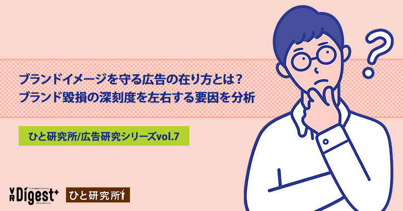 ブランドイメージを守る広告の在り方とは？ブランド毀損の深刻度を左右する要因を分析(ひと研究所/広告研究シリーズvol.7)