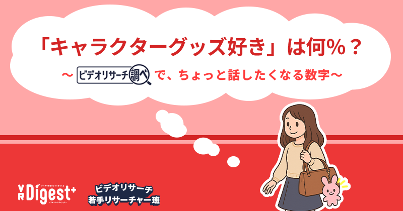 「キャラクターグッズ好き」は何％？～『ビデオリサーチ調べ』で、ちょっと話したくなる数字～