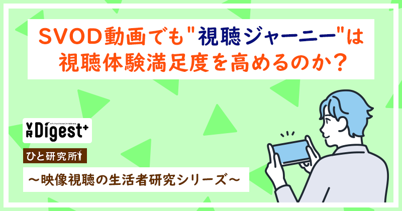 SVOD動画でも＂視聴ジャーニー＂は視聴体験満足度を高めるのか？ 〜映像視聴の生活者研究シリーズ〜