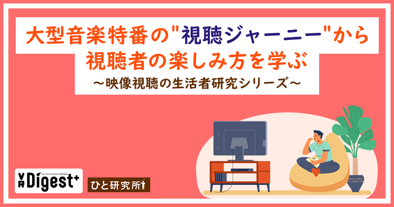 大型音楽特番の＂視聴ジャーニー＂から視聴者の楽しみ方を学ぶ ～映像視聴の生活者研究シリーズ～