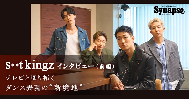 【s**t kingz インタビュー】シットキングスがテレビと切り拓くダンス表現の
