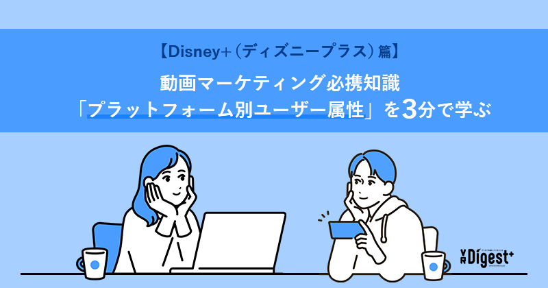 【Disney+（ディズニープラス）篇】動画マーケティング必携知識「プラットフォーム別ユーザー属性」を3分で学ぶ