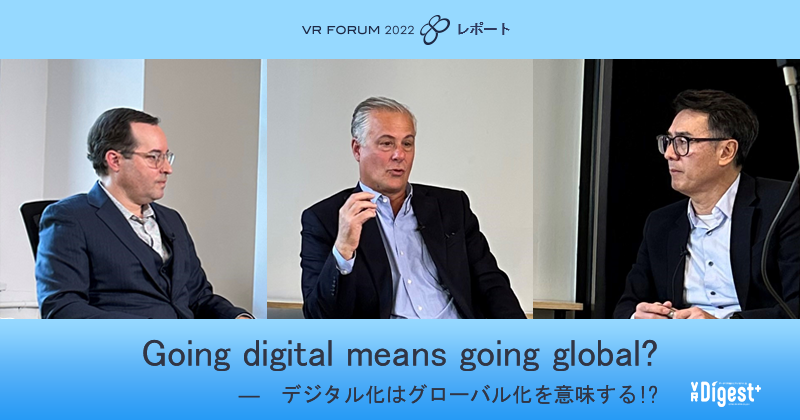Going digital means going global? -- デジタル化はグローバル化を意味する! ? 【VR FORUM 2022 レポート】
