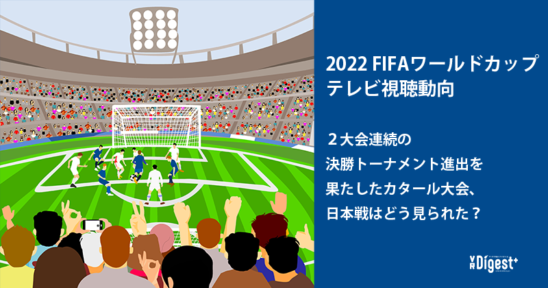 2022 FIFAワールドカップ テレビ視聴動向 ２大会連続の決勝トーナメント進出を果たしたカタール大会、日本戦はどう見られた？
