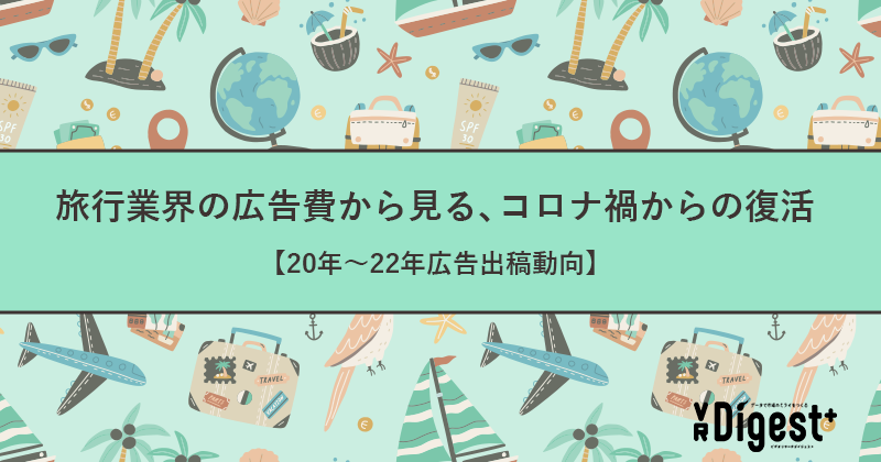 旅行業界の広告費から見る、コロナ禍からの復活【20年～22年広告出稿動向】