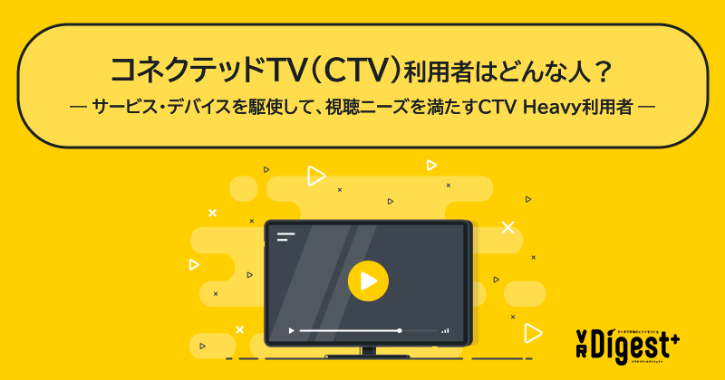 コネクテッドTV（CTV）利用者はどんな人？－サービス・デバイスを駆使して、視聴ニーズを満たすCTV Heavy利用者－