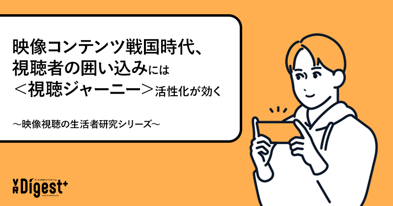 映像コンテンツ戦国時代、視聴者の囲い込みには＜視聴ジャーニー＞活性化が効く〜映像視聴の生活者研究シリーズ〜