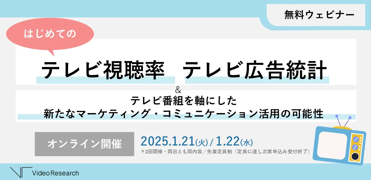 無料ウェビナー はじめてのテレビ視聴率&テレビ広告統計 テレビ番組を軸にした 新たなマーケティング・コミュニケーション活用の可能性 2025.1.21(火) / 1.22(水)