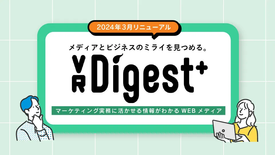 2024年3月リニューアル　メディアとビジネスのミライを見つめる『VR Digest＋』マーケティング実務に活かせる情報がわかるWEBメディア