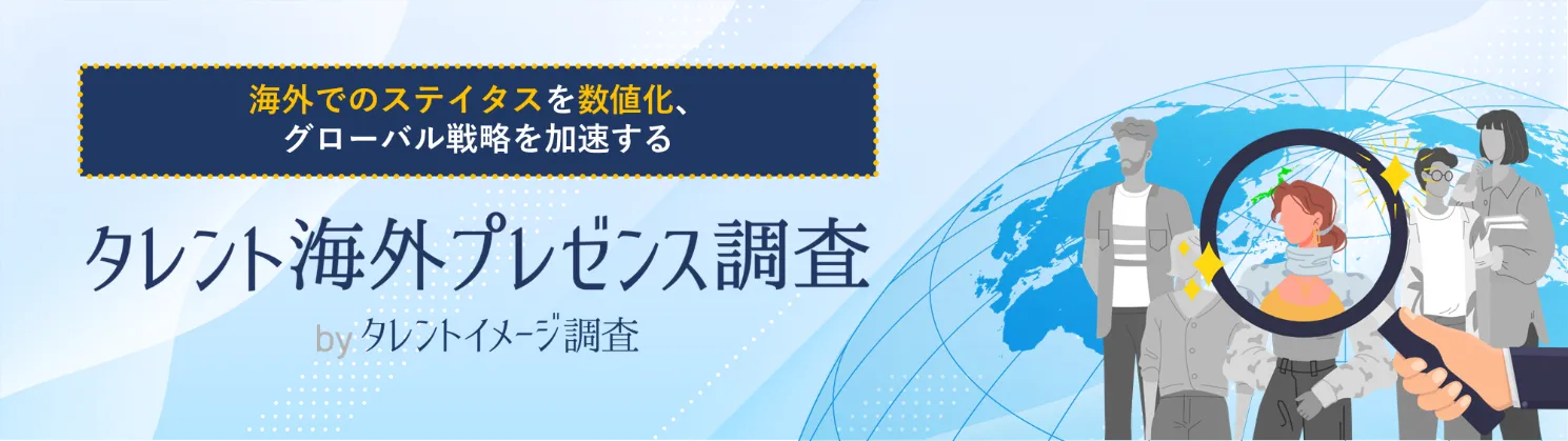 海外のステイタスを数値化、グローバル戦略を加速する
タレント海外プレゼンス調査byタレントイメージ調査