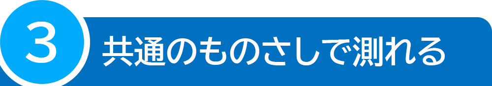 共通のものさしで測れる