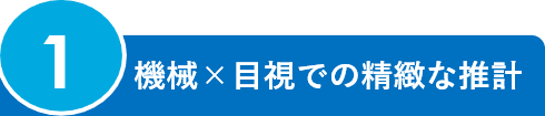 1.機械×目視での精緻な推計