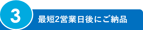 3.最短2営業日後にご納品