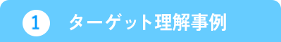 1.ターゲット理解事例