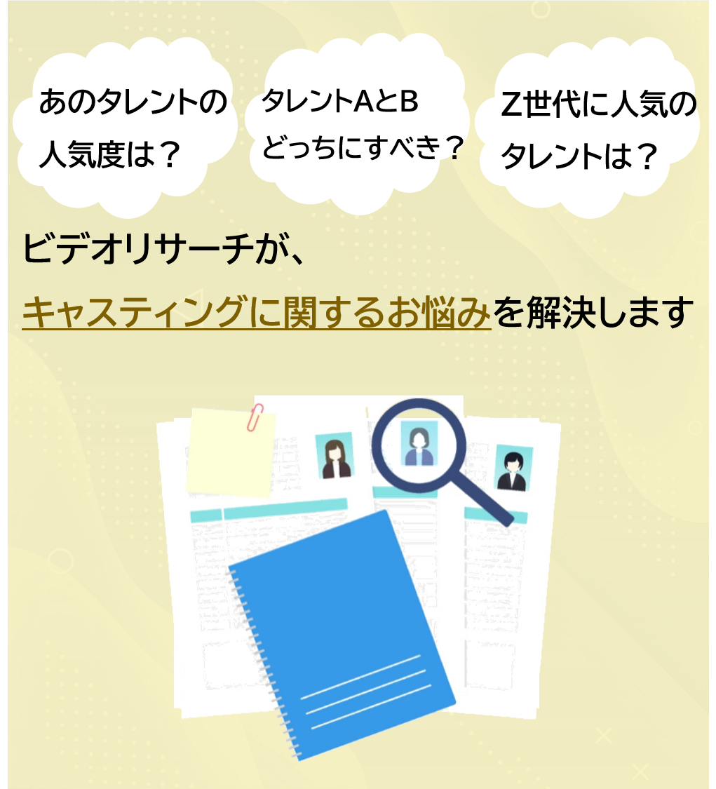 起用したいタレントが、どのくらい世間で人気か客観的に知りたい。自社で展開している商品のイメージに合うタレントを探したい。Z世代に人気のタレントを横並びで比較して、誰がいいか検討したい。 ...ビデオリサーチが、キャスティングに関するお悩みを解決します