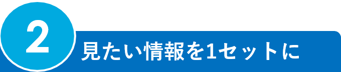 2.見たい情報を1セットに