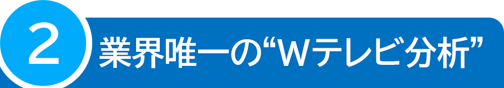 業界唯一のWテレビ分析