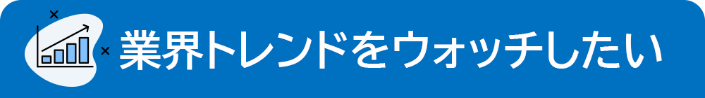業界トレンドをウォッチしたい