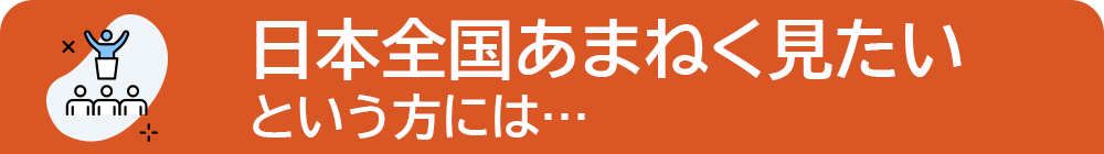日本全国あまねく見たいという方には...