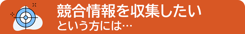 競合情報を収集したいという方には...