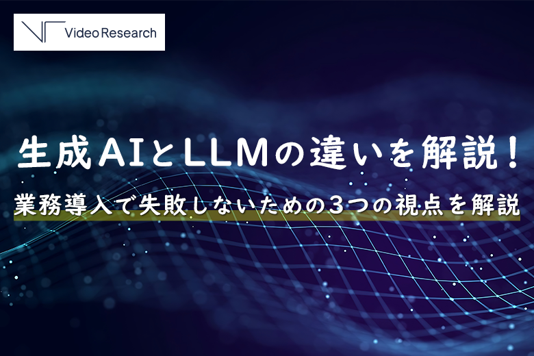 生成AIとLLMの違いを解説!業務導入で失敗しないための3つの視点を解説
