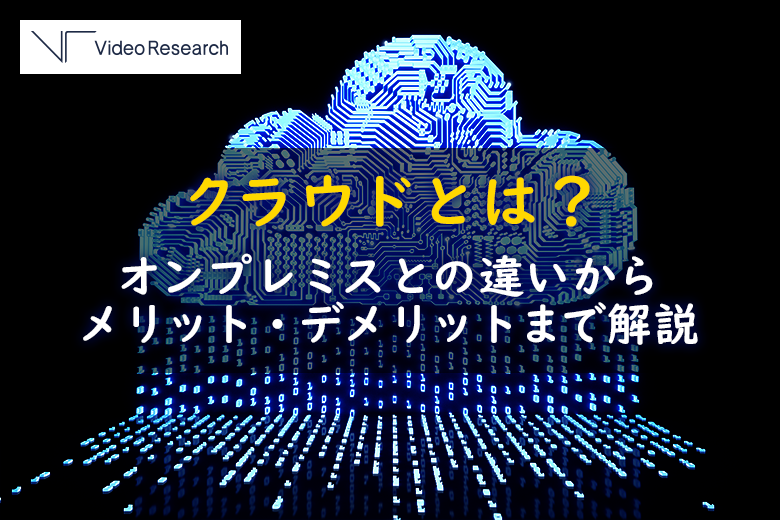 クラウドとは？オンプレミスとの違いからメリット・デメリットまで解説