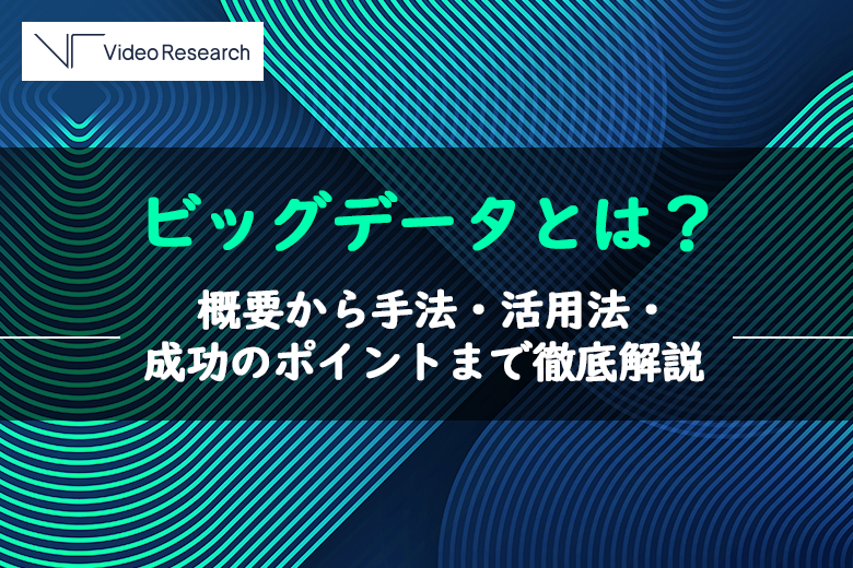 ビッグデータとは？概要から手法・活用法・成功のポイントまで徹底解説